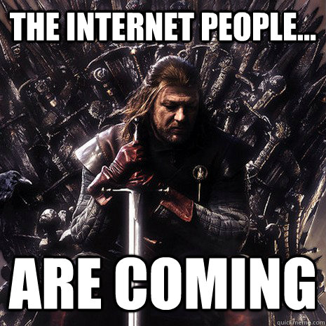 The internet people... are coming  Ned Stark