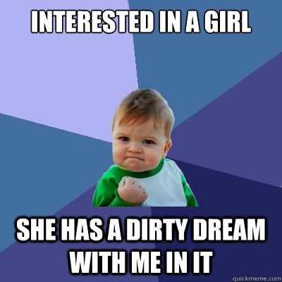 Interested in a girl  she has a dirty dream with me in it  Success Kid