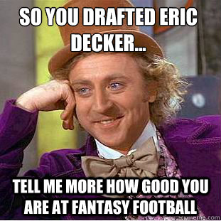 So you drafted Eric Decker...
 Tell me more how good you are at Fantasy Football - So you drafted Eric Decker...
 Tell me more how good you are at Fantasy Football  Condescending Wonka