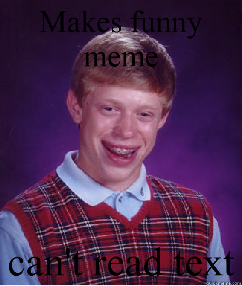 Makes funny meme can't read text  - Makes funny meme can't read text   Bad Luck Brian
