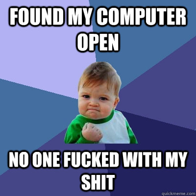 Found my computer open No one fucked with my shit  Success Kid