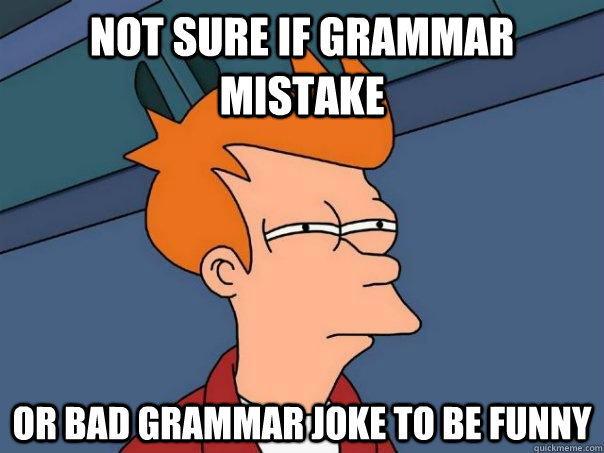 Not sure if grammar mistake Or bad grammar joke to be funny  Futurama Fry