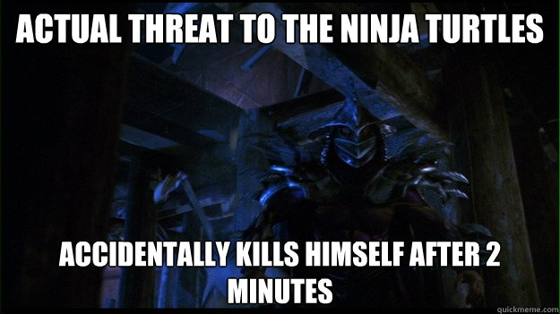 actual threat to the Ninja Turtles Accidentally kills himself after 2 minutes - actual threat to the Ninja Turtles Accidentally kills himself after 2 minutes  Scumbag Super Shredder