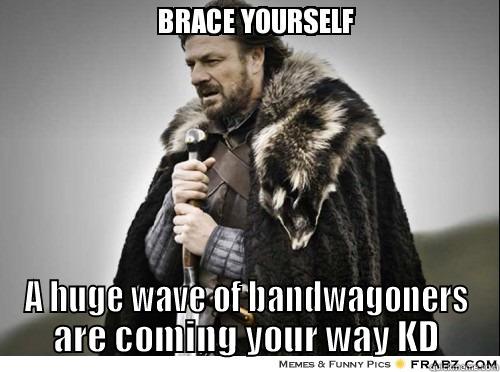  A HUGE WAVE OF BANDWAGONERS ARE COMING YOUR WAY KD Misc