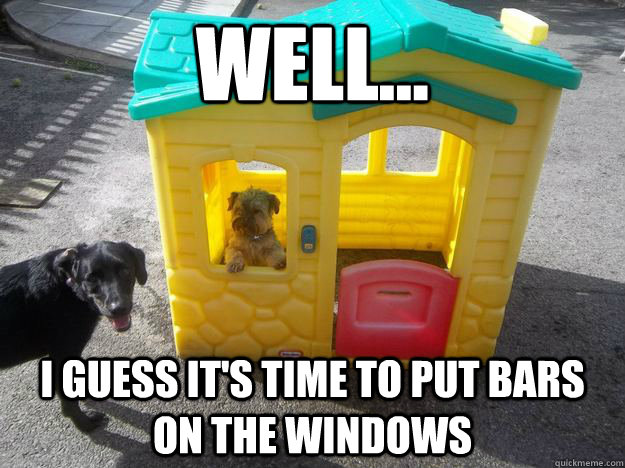 Well... I guess it's time to put bars on the windows  Upper Class White Dog