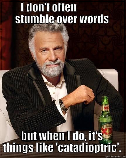 I DON'T OFTEN              STUMBLE OVER WORDS BUT WHEN I DO, IT'S THINGS LIKE 'CATADIOPTRIC'. The Most Interesting Man In The World