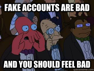 Fake accounts are bad and you should feel bad - Fake accounts are bad and you should feel bad  Bad Zoidberg