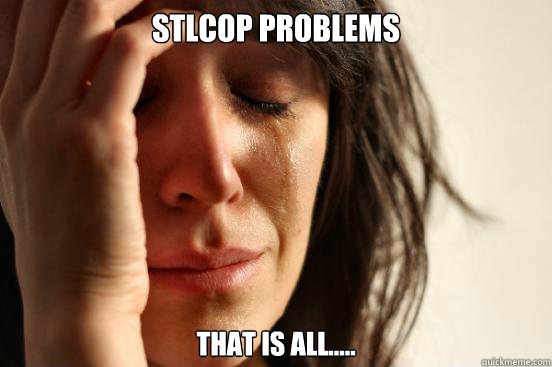 STLCOP problems That is all.....  First World Problems