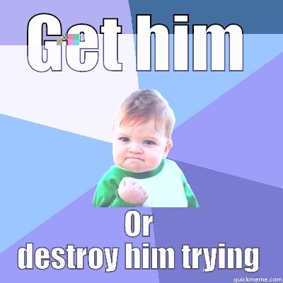 GET HIM OR DESTROY HIM TRYING Success Kid