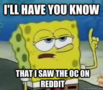 I'll Have You Know  That I saw the OC on Reddit  Ill Have You Know Spongebob