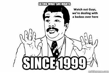 Eating What She Wants Since 1999  bad ass