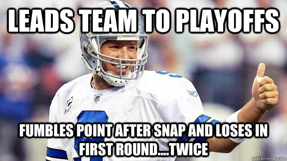 Leads team to playoffs Fumbles point after snap and loses in first round....twice  Tony Romo