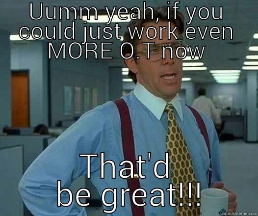 UUMM YEAH, IF YOU COULD JUST WORK EVEN MORE O.T NOW THAT'D  BE GREAT!!! Office Space Lumbergh