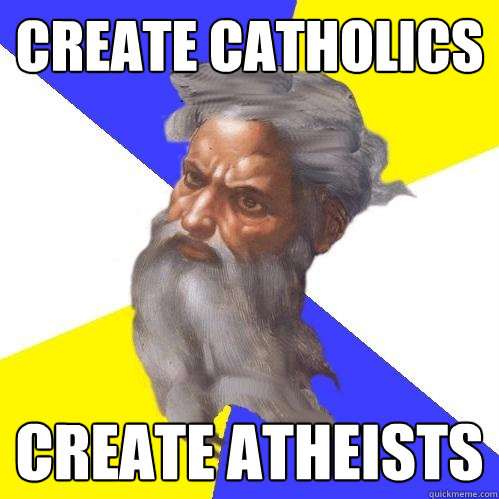 create CATHOLICS CREATE ATHEISTS  Advice God