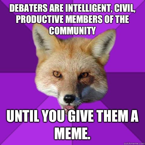 Debaters are intelligent, civil, productive members of the community until you give them a meme.  Forensics Fox