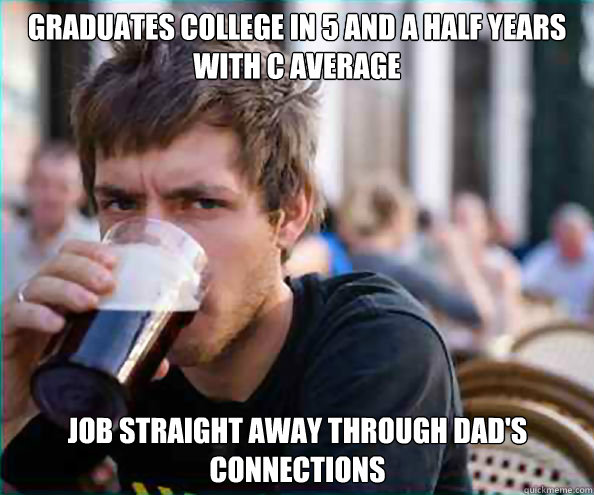Graduates college in 5 and a half years with c average Job straight away through dad's connections  Lazy College Senior