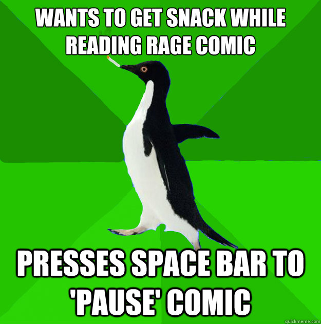wants to get snack while reading rage comic presses space bar to 'pause' comic - wants to get snack while reading rage comic presses space bar to 'pause' comic  Stoner Penguin