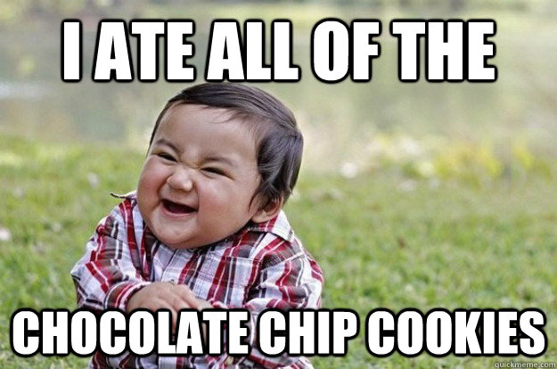 I ate all of the  chocolate chip cookies  Evil Toddler