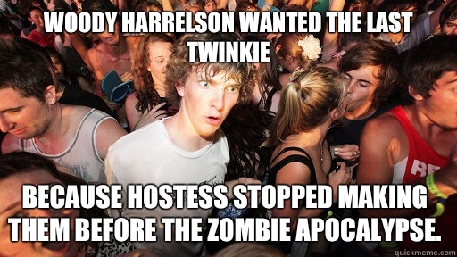 Woody Harrelson wanted the last Twinkie Because hostess stopped making them before the zombie apocalypse.   Sudden Clarity Clarence