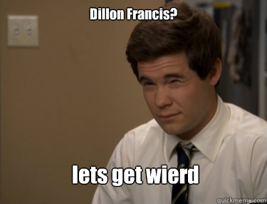 Dillon Francis? lets get wierd - Dillon Francis? lets get wierd  Adam workaholics