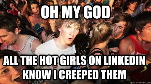 Oh my god all the hot girls on linkedin know i creeped them  Sudden Clarity Clarence
