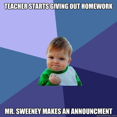 Teacher starts giving out homework Mr. Sweeney makes an announcment  Success Kid