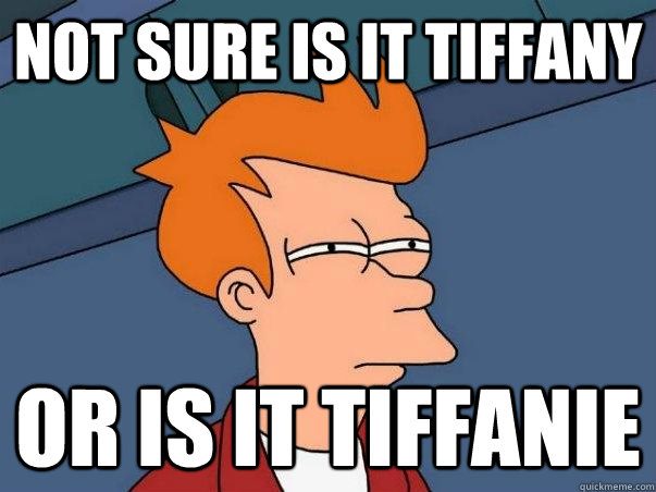 Not sure is it tiffany Or is it tiffanie  Not sure Fry