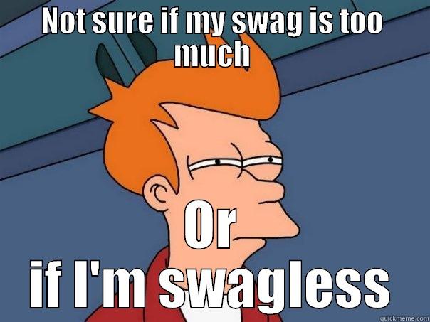 NOT SURE IF MY SWAG IS TOO MUCH OR IF I'M SWAGLESS Futurama Fry