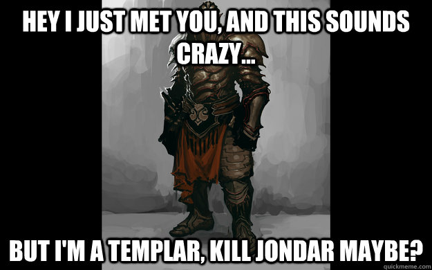 Hey I just met you, and this sounds crazy... But I'm a Templar, kill Jondar maybe? - Hey I just met you, and this sounds crazy... But I'm a Templar, kill Jondar maybe?  choklit