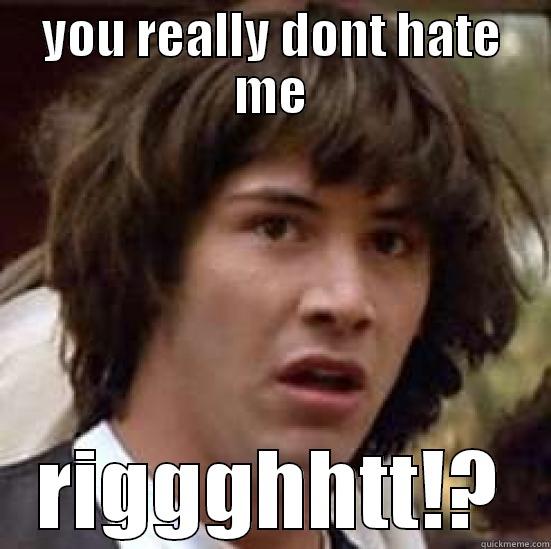 YOU REALLY DONT HATE ME RIGGGHHTT!? conspiracy keanu