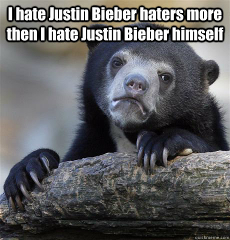 I hate Justin Bieber haters more then I hate Justin Bieber himself   Confession Bear