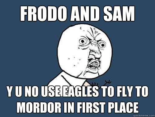 frodo and sam y u no use eagles to fly to mordor in first place  Y U No