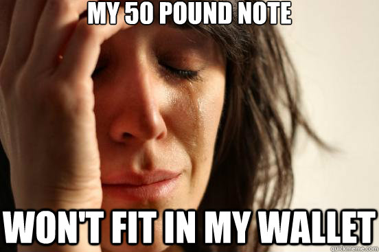 My 50 pound note won't fit in my wallet  First World Problems