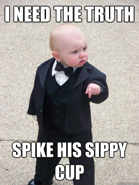 i need the truth spike his sippy cup - i need the truth spike his sippy cup  Baby Godfather
