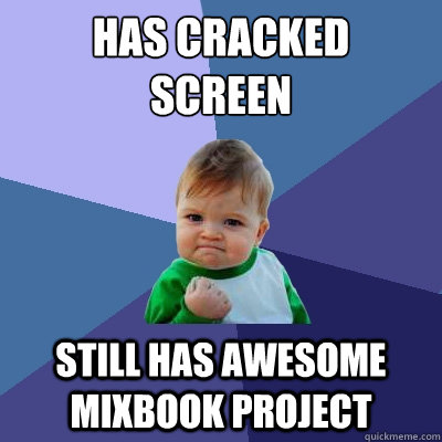 HAS CRACKED 
SCREEN STILL HAS AWESOME MIXBOOK PROJECT - HAS CRACKED 
SCREEN STILL HAS AWESOME MIXBOOK PROJECT  Success Kid
