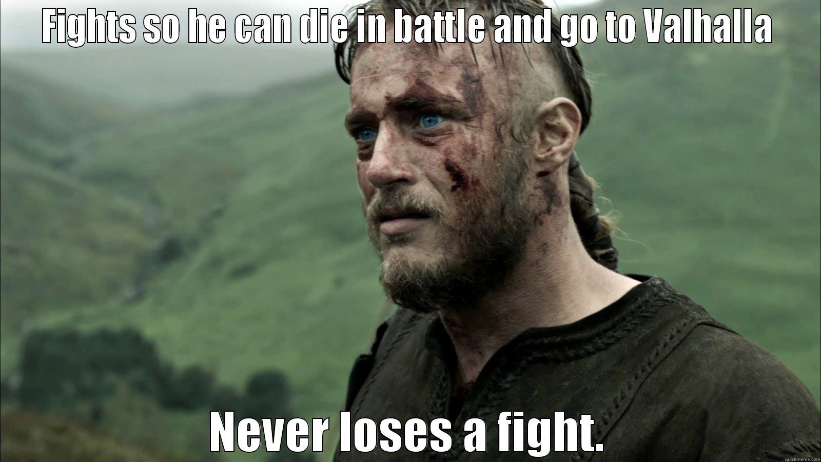 FIGHTS SO HE CAN DIE IN BATTLE AND GO TO VALHALLA NEVER LOSES A FIGHT. Misc