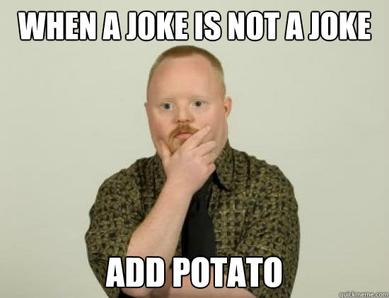 when a joke is not a joke add potato - when a joke is not a joke add potato  Pondering Retard