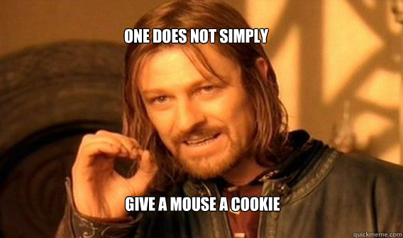 One does not simply Give a mouse a cookie  