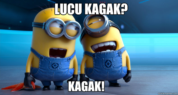 Lucu kagak? Kagak! - Lucu kagak? Kagak!  minion