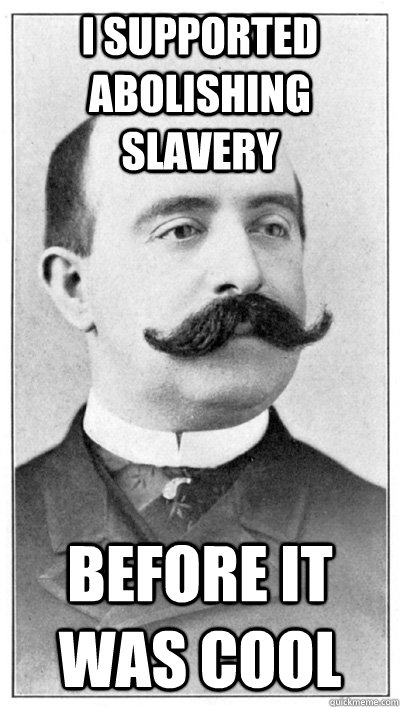 I supported abolishing slavery before it was cool  19th Century Hipster Gentleman