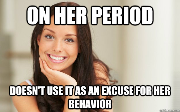 On her period  Doesn't use it as an excuse for her behavior   - On her period  Doesn't use it as an excuse for her behavior    Good Girl Gina