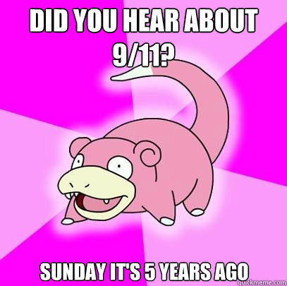 Did you hear about 9/11? Sunday it's 5 years ago  Slowpoke