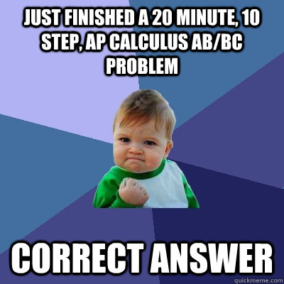 Just finished a 20 minute, 10 step, AP calculus ab/bc problem correct answer - Just finished a 20 minute, 10 step, AP calculus ab/bc problem correct answer  Success Kid