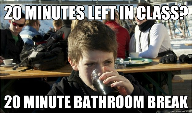 20 minutes left in class? 20 minute bathroom break  Lazy Elementary Student