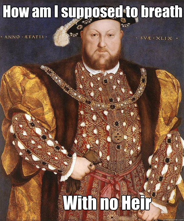 How am I supposed to breath With no Heir   Scumbag Henry VIII