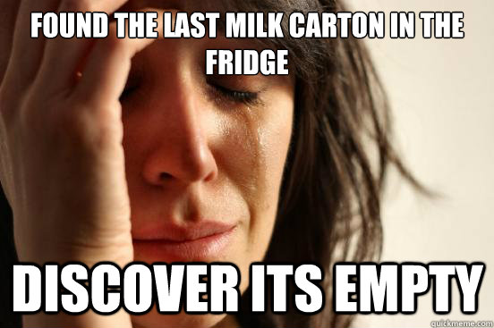 found the last milk carton in the fridge discover its empty  First World Problems