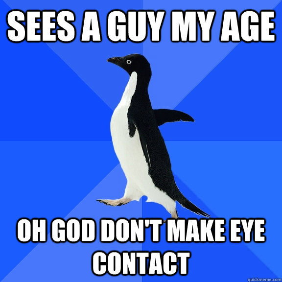 Sees a guy my age oh god don't make eye contact  Socially Awkward Penguin