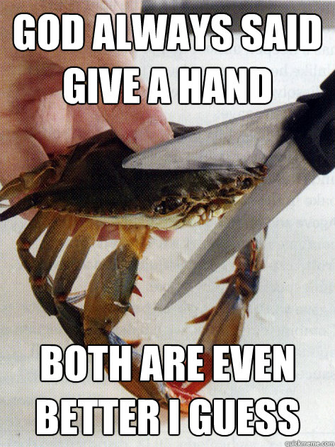 GOD always said give a hand both are even better i guess  Optimistic Crab