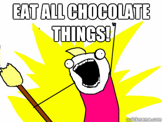 Eat all chocolate things!  All The Things