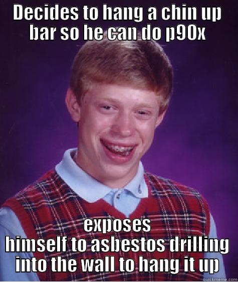 DECIDES TO HANG A CHIN UP BAR SO HE CAN DO P90X EXPOSES HIMSELF TO ASBESTOS DRILLING INTO THE WALL TO HANG IT UP Bad Luck Brian